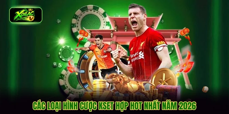 Các loại hình cược kset hợp hot nhất năm 2026