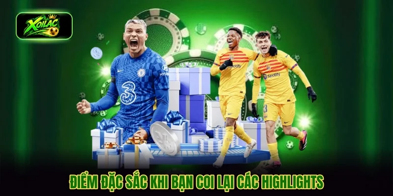 Điểm đặc sắc khi bạn coi lại các highlights